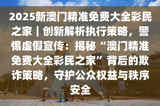 2025新澳门精准免费大全数据解答;警惕虚假宣传-内容介绍执行